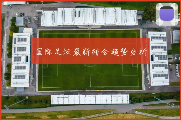 国际足坛最新转会趋势分析